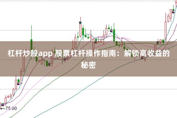 杠杆炒股app 股票杠杆操作指南:解锁高收益的秘密