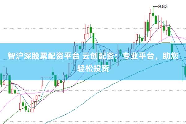 智沪深股票配资平台 云创配资:专业平台,助您轻松投资