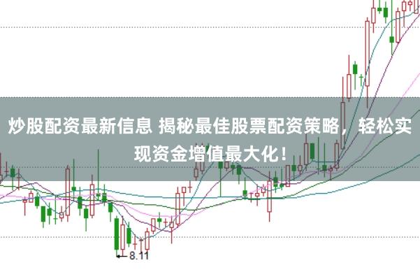 炒股配资最新信息 揭秘最佳股票配资策略，轻松实现资金增值最大化！