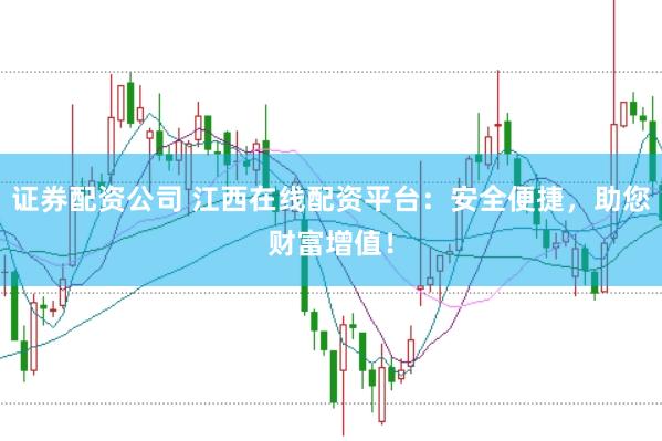 证券配资公司 江西在线配资平台：安全便捷，助您财富增值！