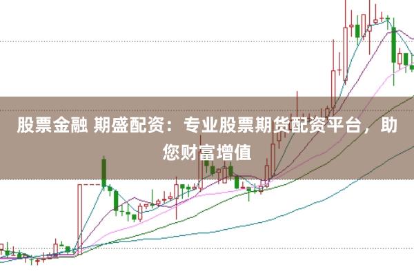 股票金融 期盛配资：专业股票期货配资平台，助您财富增值