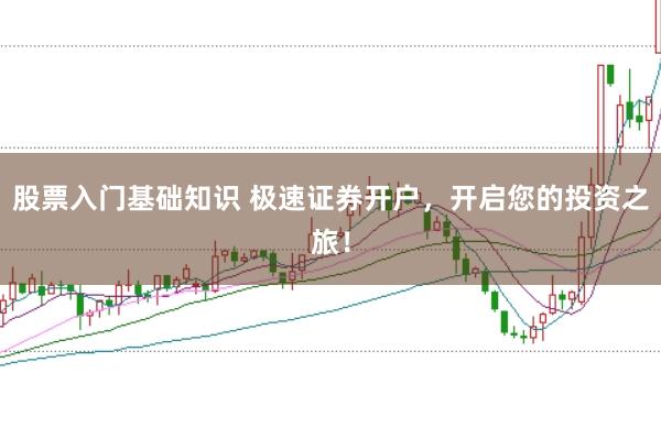 股票入门基础知识 极速证券开户，开启您的投资之旅！