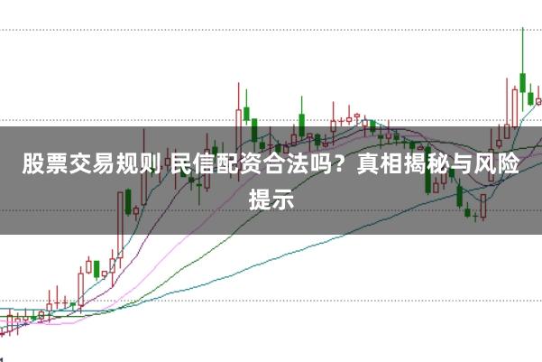 股票交易规则 民信配资合法吗?真相揭秘与风险提示
